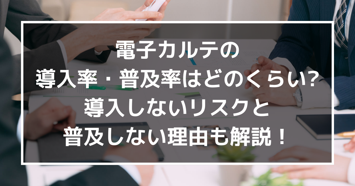 電子カルテの導入率・普及率はどのくらい?導入しないリスクと普及しない理由も解説!