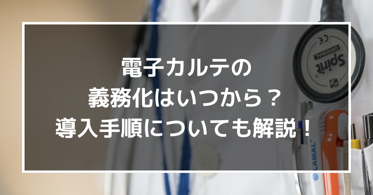 電子カルテの義務化はいつから?導入手順についても解説!