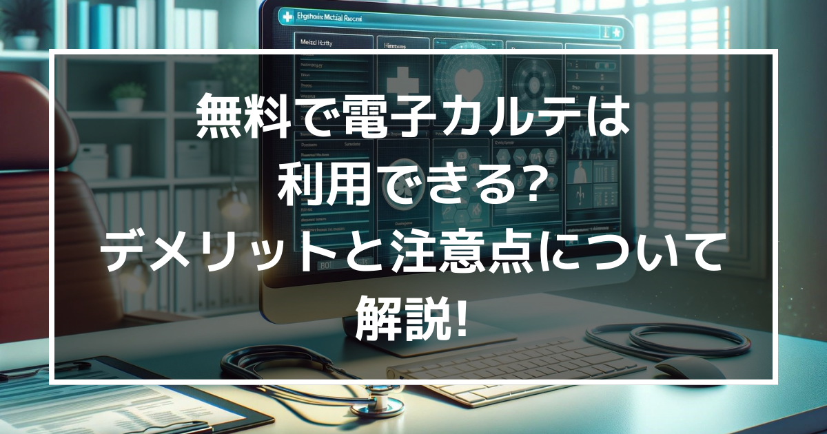 無料で電子カルテは利用できる?デメリットと注意点について解説!