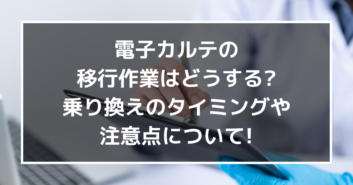 電子カルテの移行作業はどうする?乗り換えのタイミングや注意点について!