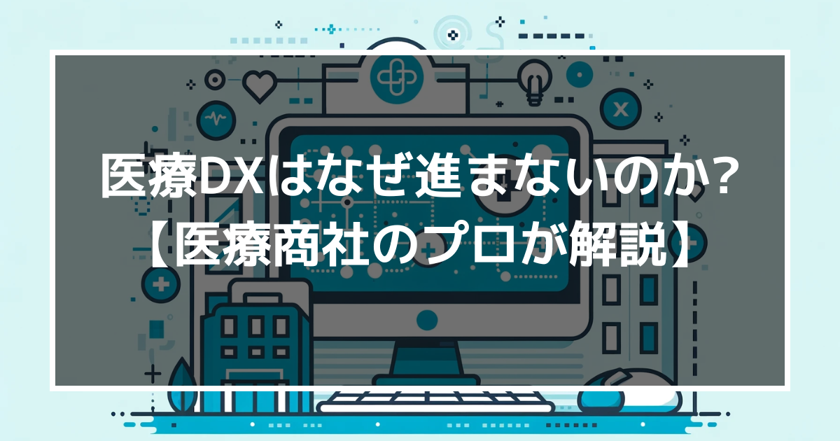 医療DXはなぜ進まないのか?【医療商社のプロが解説】