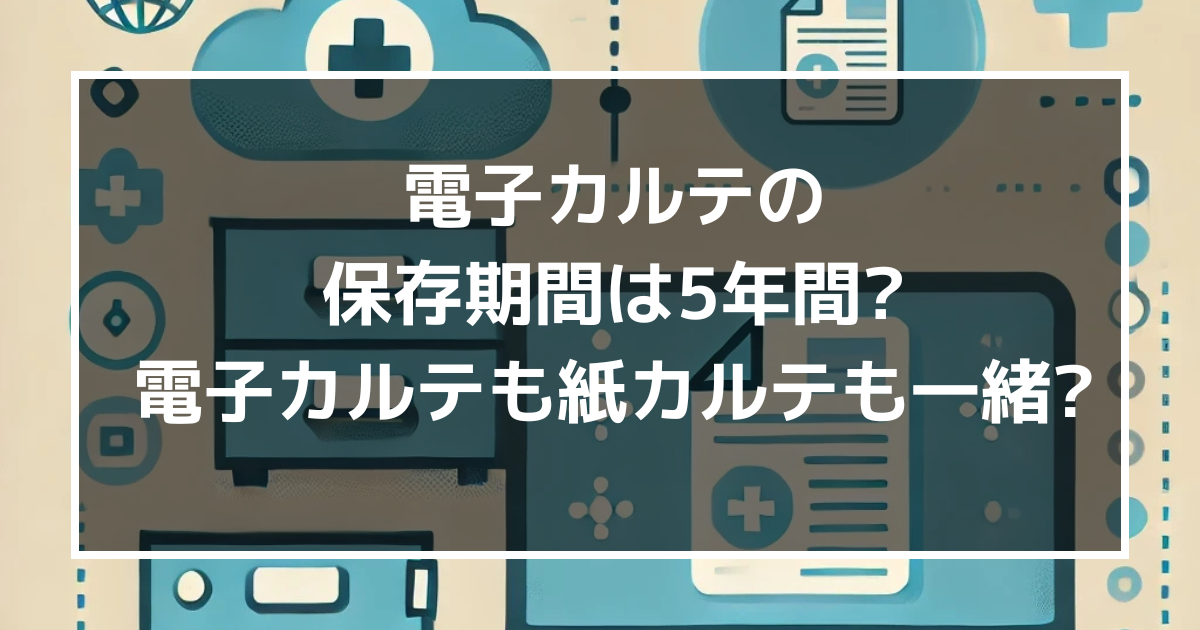 【何年保存?】電子カルテの保存期間は5年間?電子カルテも紙カルテも一緒?