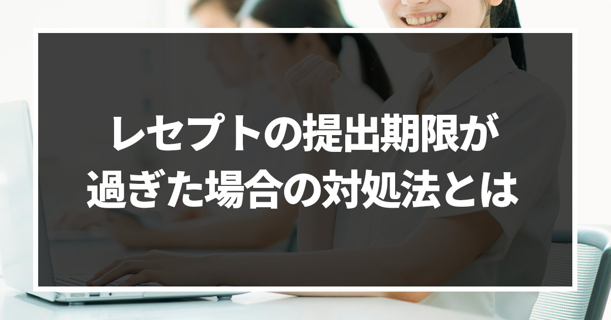 【レセプトの提出期限が過ぎた】月遅れ請求はどうする?対処法も伝授!