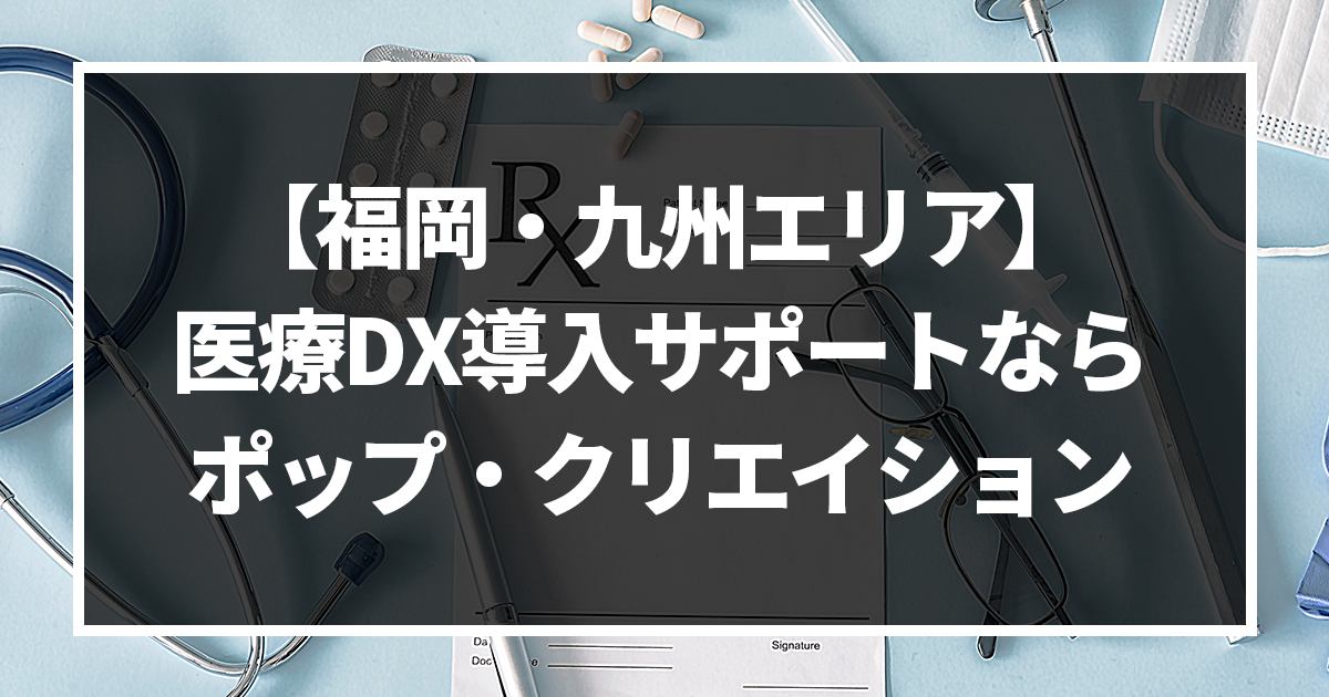 福岡・九州エリアで医療DX導入サポートをお探しなら、株式会社ポップ・クリエイションへご相談ください!【クラウド化】