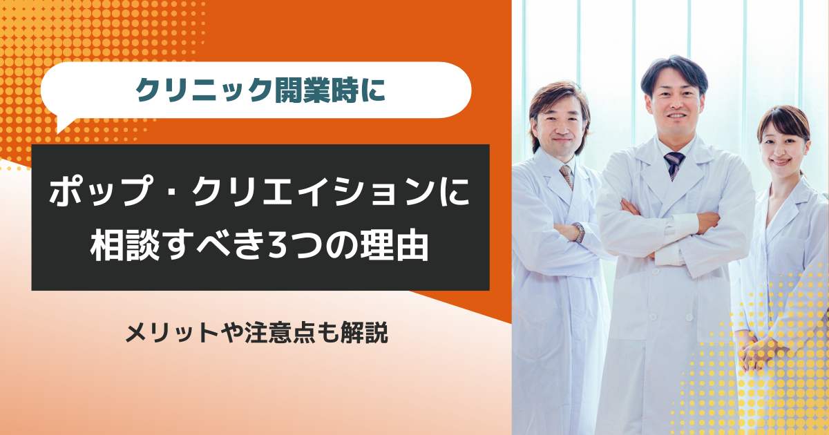 【クリニック開業の相談をしたい】クリニック開業時に株式会社ポップ・クリエイションに相談すべき3つの理由!